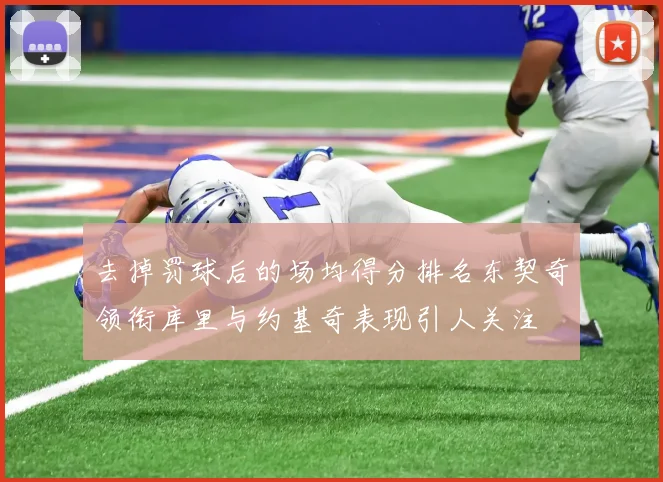 去掉罚球后的场均得分排名东契奇领衔库里与约基奇表现引人关注