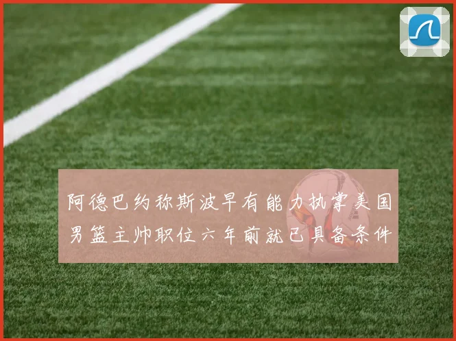 阿德巴约称斯波早有能力执掌美国男篮主帅职位六年前就已具备条件