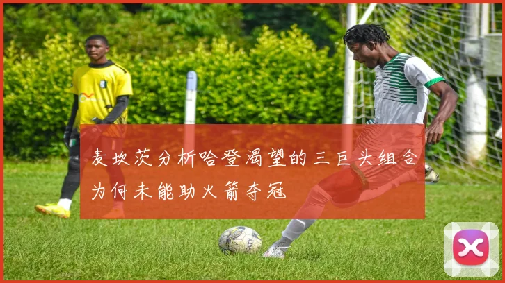 麦坎茨分析哈登渴望的三巨头组合为何未能助火箭夺冠