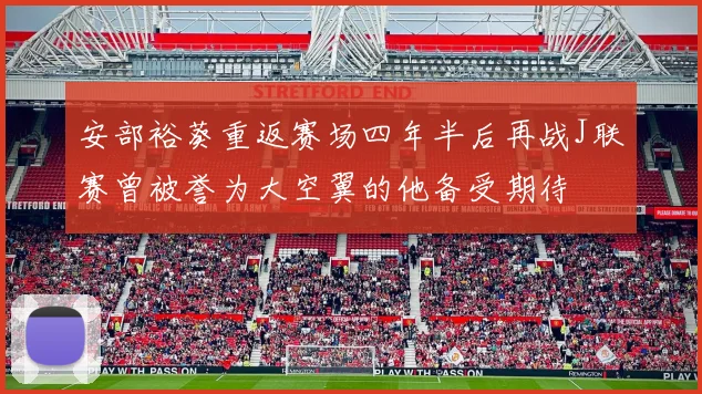 安部裕葵重返赛场四年半后再战J联赛曾被誉为大空翼的他备受期待