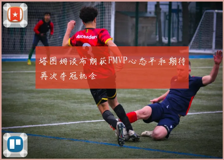塔图姆谈布朗获FMVP心态平和期待再次夺冠机会