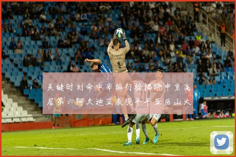 关键时刻命中率排行榜揭晓申京高居第六阿夫迪亚表现平平亚历山大与康宁汉姆紧随其后