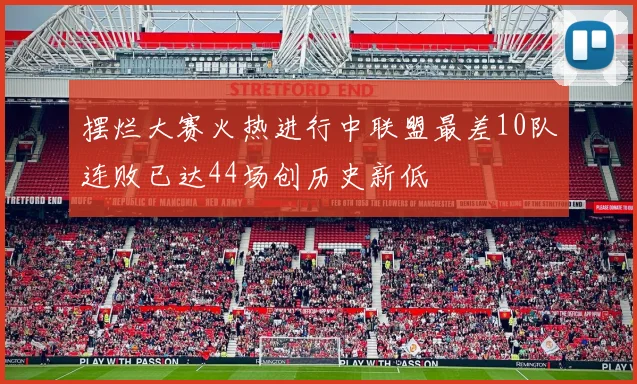 摆烂大赛火热进行中联盟最差10队连败已达44场创历史新低