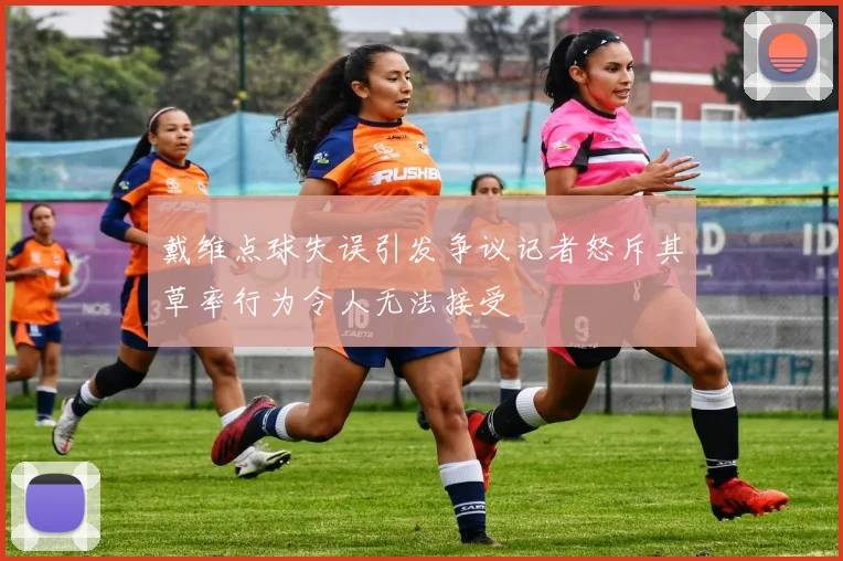 戴维点球失误引发争议记者怒斥其草率行为令人无法接受