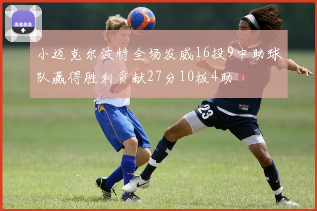 小迈克尔波特全场发威16投9中助球队赢得胜利贡献27分10板4助