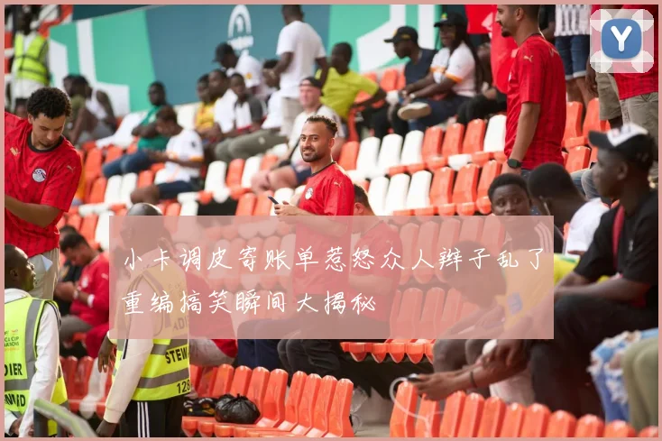 小卡调皮寄账单惹怒众人辫子乱了重编搞笑瞬间大揭秘