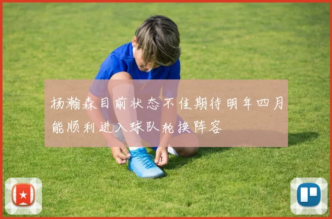 杨瀚森目前状态不佳期待明年四月能顺利进入球队轮换阵容