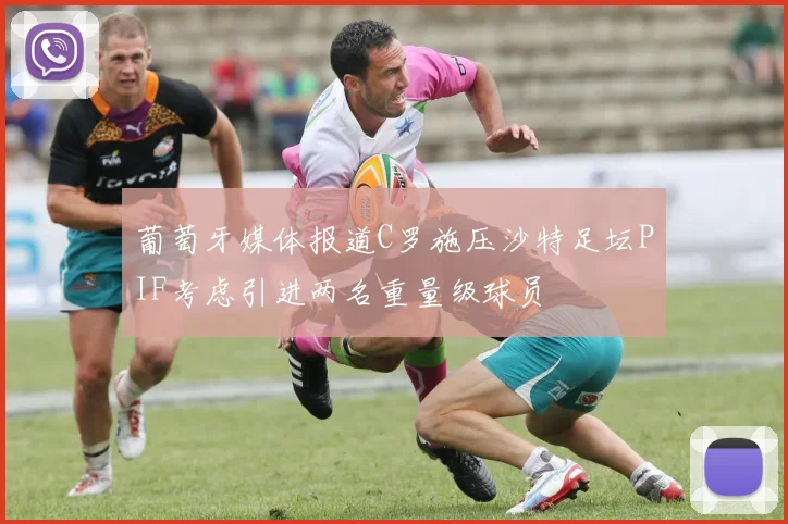 葡萄牙媒体报道C罗施压沙特足坛PIF考虑引进两名重量级球员