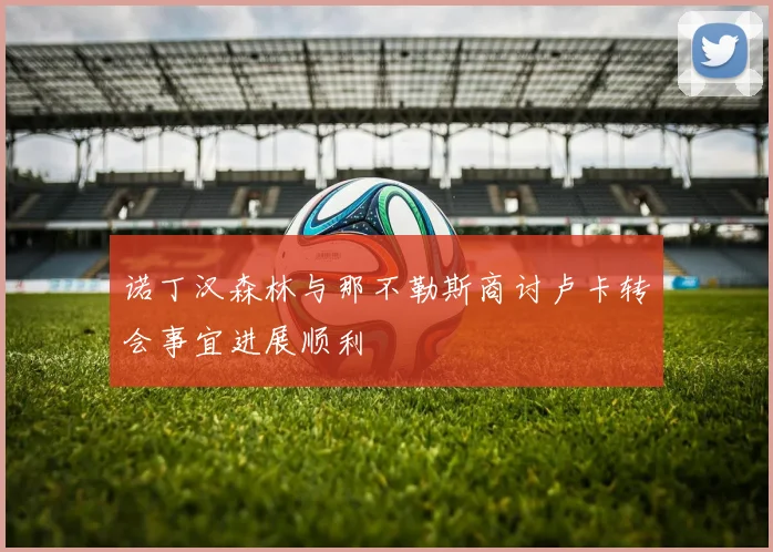 诺丁汉森林与那不勒斯商讨卢卡转会事宜进展顺利