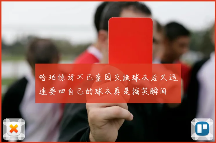 哈珀惊讶不已奎因交换球衣后又迅速要回自己的球衣真是搞笑瞬间