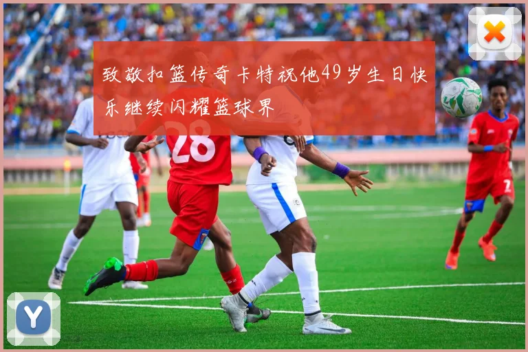 致敬扣篮传奇卡特祝他49岁生日快乐继续闪耀篮球界