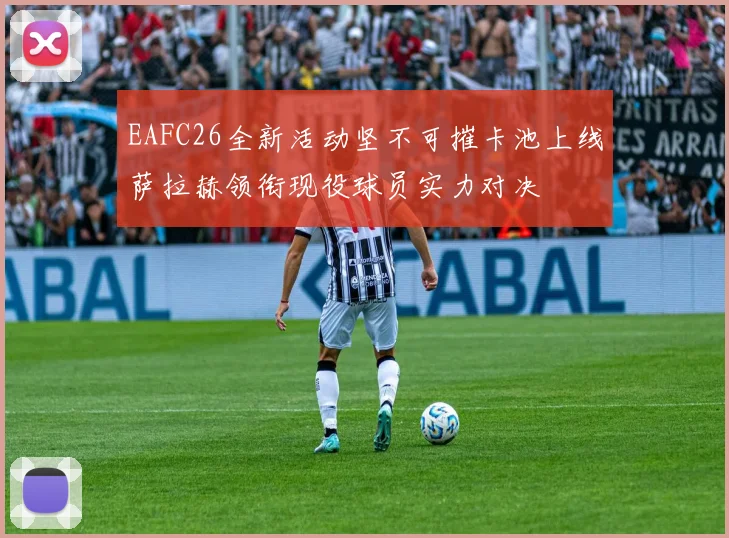 EAFC26全新活动坚不可摧卡池上线萨拉赫领衔现役球员实力对决
