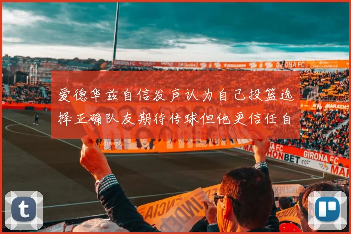 爱德华兹自信发声认为自己投篮选择正确队友期待传球但他更信任自己