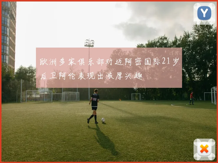 欧洲多家俱乐部对迈阿密国际21岁后卫阿伦表现出浓厚兴趣