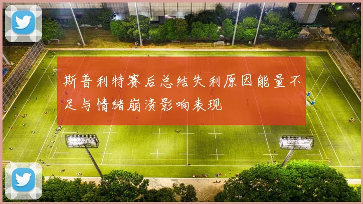 斯普利特赛后总结失利原因能量不足与情绪崩溃影响表现